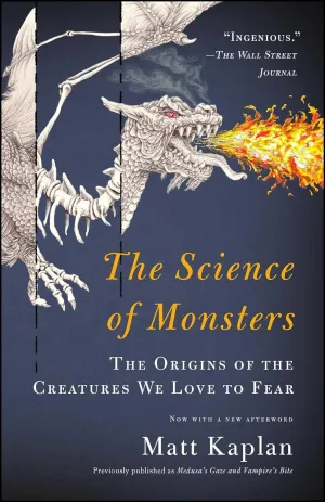 THE SCEINCE OF MONSTERS: THE ORIGINS OF THE CREATURES WE LOVE TO FEAR BY MATT KAPLAN